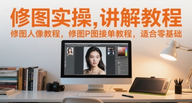 修图实操讲解教程，修图人像教程，修图P图接单教程，适合零基础-知微分享