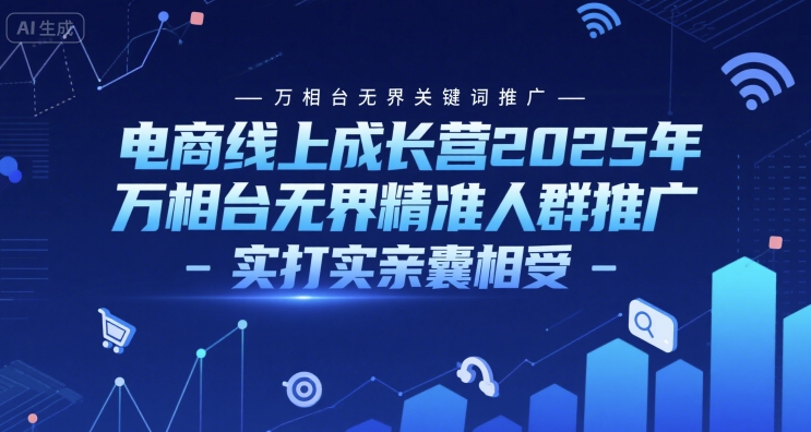 电商线上成长营2025年，万相台无界关键词推广-万相台无界精准人群推广-实打实亲囊相受-知微分享