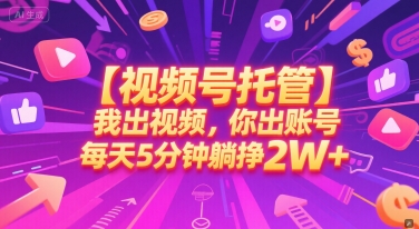 【视频号托管 】我出视频，你出账号，每天5分钟发布，最高躺挣2W+【揭秘】-知微分享