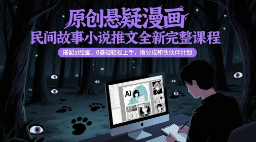 原创悬疑漫画民间故事小说推文全新完整课程， 搭配ai绘画，0基础轻松上手，撸分成和伙伴计划-知微分享