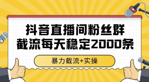抖音直播间粉丝群暴力截流，一台电脑每天稳定2000条数据，暴力截流+实操 【揭秘】-知微分享