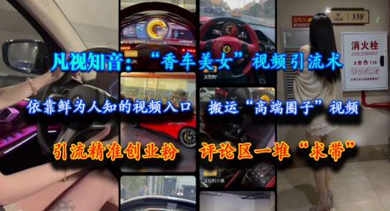 凡视知音：“香车美女”视频引流术，依靠鲜为人知的视频入口，搬运“高端圈子”视频，引流精准创业粉，评论区一堆“求带”-知微分享