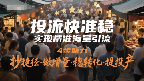 投流快准稳，实现精准海量引流，4步助力，抄捷径·做增量·稳转化·提投产-知微分享