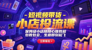 短视频带货-小店投流课，保姆级小店随心推教程，包教包会，生意即刻起飞-知微分享