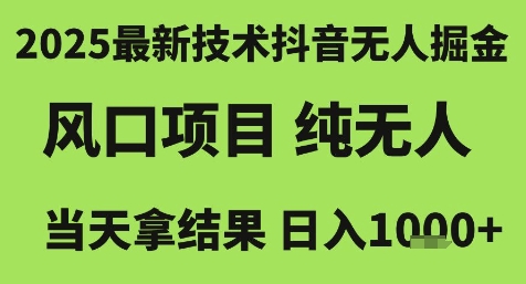 2025最新技术抖音无人掘金，风口项目，纯无人，当天拿结果日入1k+【揭秘】-知微分享
