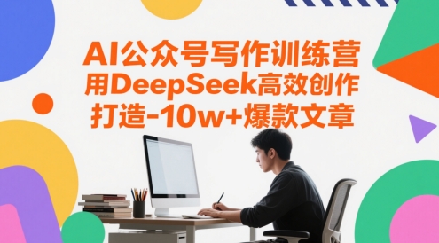 AI公众号写作训练营,用DeepSeek高效创作,打造10w+爆款文章-知微分享