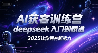 AI获客训练营，deepseek入门到精通，2025让你拥有超能力-知微分享