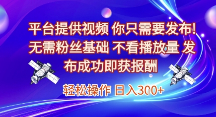 平台提供视频，你只需要发布， 无需粉丝基础，不看播放量，发布成功即获报酬，日入3张【揭秘】-知微分享