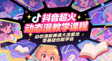 抖音超火动态漫教学课程，动态漫新赛道大流量池，零基础也能学会-知微分享