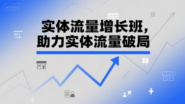实体流量增长班，助力实体流量破局-知微分享