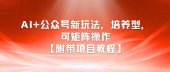 AI+公众号新玩法之培养型,可矩阵操作【附带项目教程】-知微分享