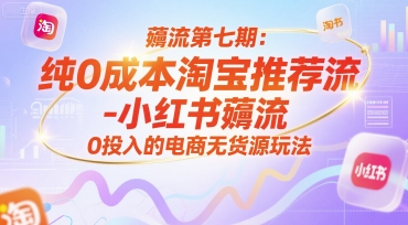 薅流第七期：纯0成本淘宝推荐流-小红书薅流最新版目，0投入的电商无货源玩法（附赠往期）-知微分享