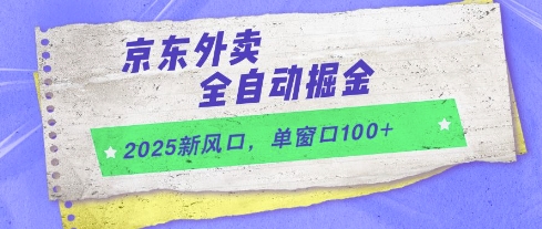 2025新风口，京东外卖全自动掘金，单窗口100+【揭秘】-知微分享