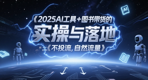 2025AI工具+图书带货的实操与落地，图文起号带货全攻略，不投流，自然流量-知微分享