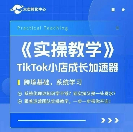 大卖家孵化中心TikTok实操课，TikTok小店成长加速器，跨境基础系统学习，一步一步带你开店-知微分享