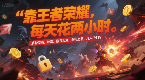 靠王者荣耀，每天花两小时，多种变现，拉新、账号租赁，账号交易，月入几个W【揭秘】-知微分享