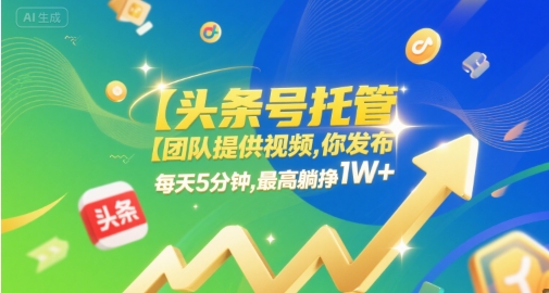 【头条号托管 】团队提供视频，你发布，每天5分钟，最高躺挣1W+【揭秘】-知微分享