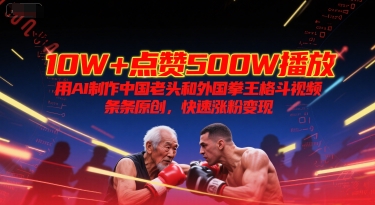 10W+点赞500W播放，用AI制作中国老头和外国拳王格斗视频，条条原创，快速涨粉变现-知微分享