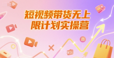 短视频带货无上限计划实操营，新人短视频带货工具流养号破播文案运营篇课程-知微分享