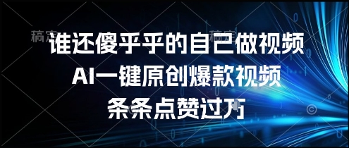 谁还傻乎乎的自己做视频？AI一键原创爆款视频，条条点赞过万，简单方便，好操作【揭秘】-知微分享