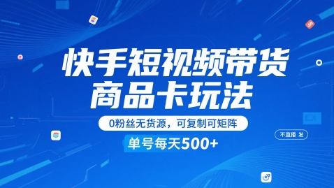 快手短视频带货商品卡玩法，不直播不发视频，0粉丝无货源，可复制可矩阵，单号每天1-5张-知微分享