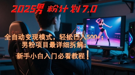 2025男粉计划7.0,全自动变现模式,轻松日入5张+,新手小白必看课程-知微分享