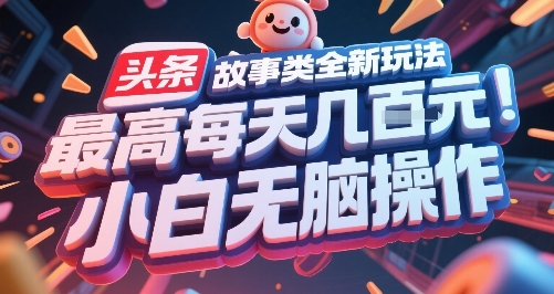 头条故事类全新玩法，最高每天几张，小白无脑操作-知微分享