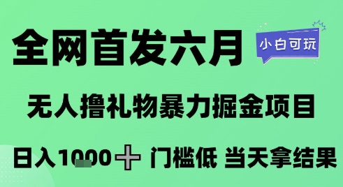 全网首发六月，无人撸礼物暴力掘金项目，日入1K+门槛低，当天拿结果，小白可玩【揭秘】-知微分享
