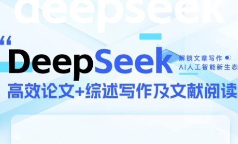DeepSeek论文写作实战营，助力快速产出高质量论文与综述，突破学术创作瓶颈-知微分享