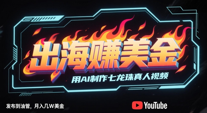 出海挣美金，用AI制作七龙珠真人视频，发布到油管，条条爆火，月入几W美刀-知微分享