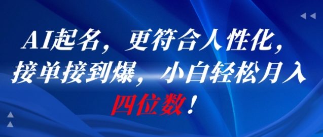 AI一键起名，更符合人性化，接单接到爆，小白轻松月入四位数!-知微分享