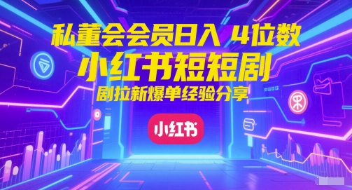 私董会会员日入4位数小红书红果短剧拉新爆单经验分享-知微分享