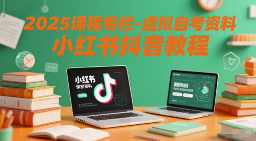 2025课程专栏-虚拟自考资料小红书抖音教程-知微分享