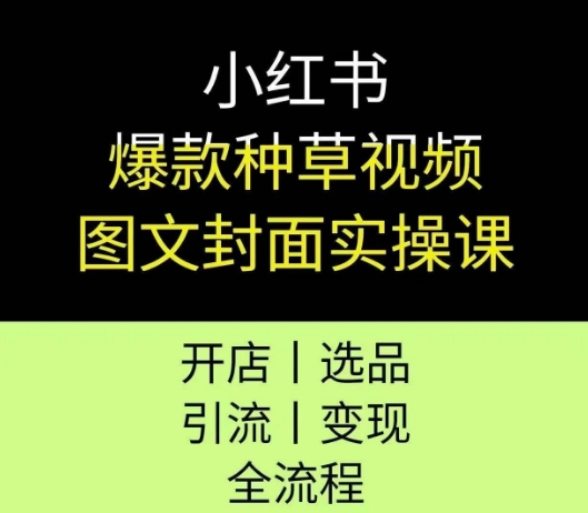 小红书爆款种草视频图文封面实操课，开店、选品、引流、变现全流程-知微分享