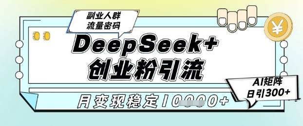 DeepSeek+创业粉精准引流，全新分享课4.0玩法，AI矩阵日引300+，多种变现方式，稳定月入1W-知微分享