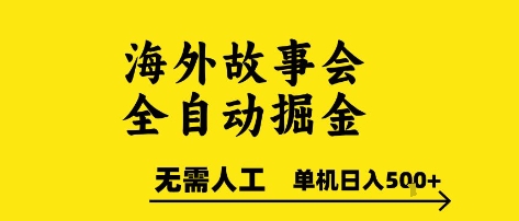 海外故事会全自动掘进，0人工，可矩阵，单机日入5张+【揭秘】-知微分享