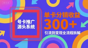 号卡推广源头系统，单卡分销收益3张+，引流到变现全流程拆解【揭秘】-知微分享
