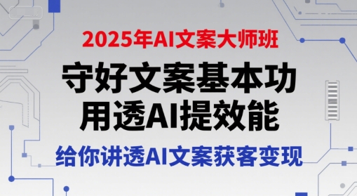 2025年AI文案大师班，守好文案基本功，用透AI提效能，给你讲透AI文案获客变现-知微分享