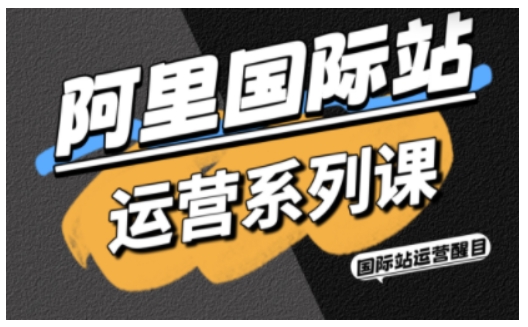 阿里国际站运营系列课,涵盖精准引流、直通车与全站推实战SOP,搭配AI效率工具包与高阶增长玩法(更新)-知微分享